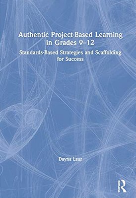 Authentic Project-Based Learning In Grades 9-12: Standards-Based Strategies And Scaffolding For Success-..