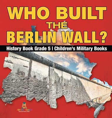 Who Built The Berlin Wall? - History Book Grade 5 Children's Military Books-..