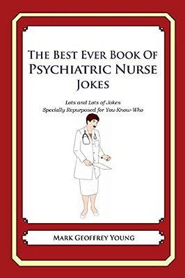 The Best Ever Book Of Psychiatric Nurse Jokes: Lots And Lots Of Jokes Specially Repurposed For You-Know-who-..