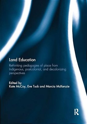 Land Education: Rethinking Pedagogies Of Place From Indigenous, Postcolonial, And Decolonizing Perspectives-..