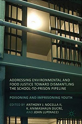 Addressing Environmental And Food Justice Toward Dismantling The School-To-prison Pipeline: Poisoning And Imprisoning Youth-..