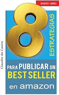 8 Estrategias Para Publicar Un Best Seller En Amazon: Cómo Auto Publicar Y Vender Con Éxito Tu Libro-..