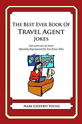 The Best Ever Book Of Travel Agent Jokes: Lots And Lots Of Jokes Specially Repurposed For You-Know-who-..