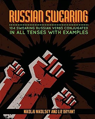 Russian Swearing: 104 Swearing Russian Verbs Conjugated In All Tenses With Examples-..