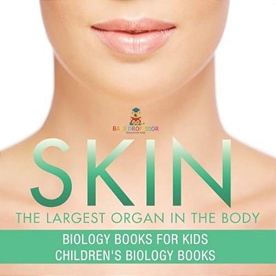 Skin: The Largest Organ In The Body - Biology Books For Kids Children's Biology Books-..