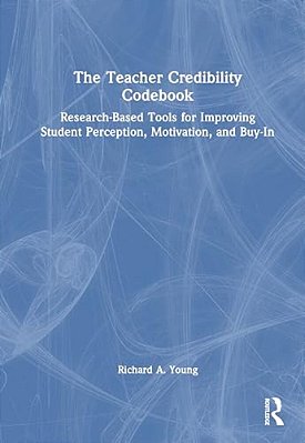 The Teacher Credibility Codebook: Research-Based Tools For Improving Student Perception, Motivation, And Buy-In-..