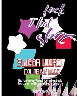 Fuck That Shit: Swear Word Coloring Book: The Universe Adult Coloring Book Featured With Beautiful Geometry-..