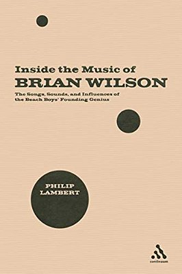 Inside The Music Of Brian Wilson: The Songs, Sounds, And Influences Of The Beach Boys' Founding Genius-..