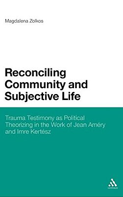 Reconciling Community And Subjective Life: Trauma Testimony As Political Theorizing In The Work Of Jean Amry And Imre Kertsz-..