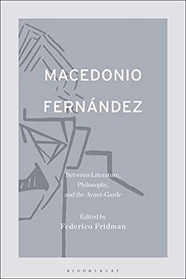 Macedonio Fernández: Between Literature, Philosophy, And The Avant-Garde-..