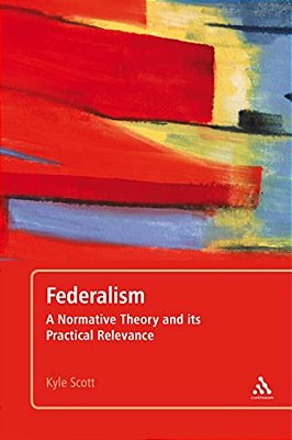 Federalism: A Normative Theory And Its Practical Relevance-..