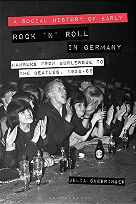 A Social History Of Early Rock 'N' Roll In Germany Hamburg From Burlesque To The Beatles, 1956-69-..