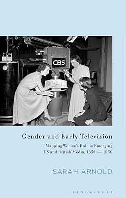 Gender And Early Television: Mapping Women's Role In Emerging US And British Media, 1850-1950-..