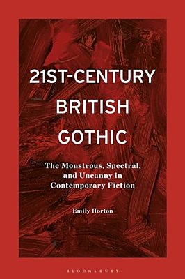21St-Century British Gothic: The Monstrous, Spectral, And Uncanny In Contemporary Fiction-..