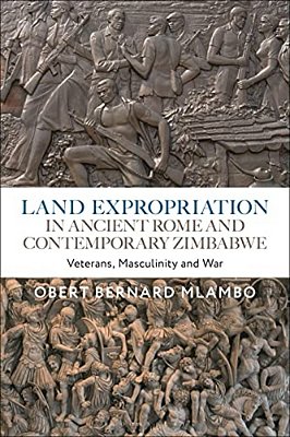 Land Expropriation In Ancient Rome And Contemporary Zimbabwe: Veterans, Masculinity And War-..