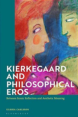 Kierkegaard And Philosophical Eros: Between Ironic Reflection And Aesthetic Meaning-..