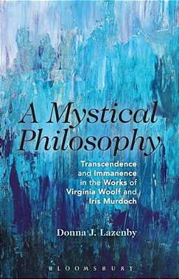 A Mystical Philosophy: Transcendence And Immanence In The Works Of Virginia Woolf And Iris Murdoch-..