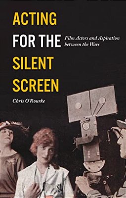 Acting For The Silent Screen: Film Actors And Aspiration Between The Wars-..