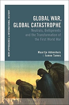 Global War, Global Catastrophe: Neutrals, Belligerents And The Transformations Of The First World War-..