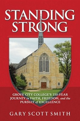 Standing Strong: Grove City College's 150-Year Journey In Faith, Freedom, And The Pursuit Of Excellence-..