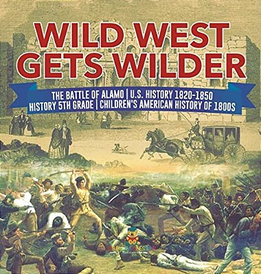 Wild West Gets Wilder The Battle Of Alamo U. S. History 1820-1850 History 5Th Grade Children's American History Of 1800S-..