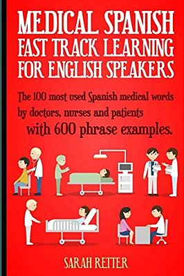 Medical Spanish: Fast Track Learning For English Speakers: The 100 Most Used Spanish Medical Words By Doctors, Nurses And Patients With-..