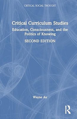 Critical Curriculum Studies: Education, Consciousness, And The Politics Of Knowing-..