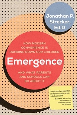 Emergence: How Modern Convenience Is Dumbing Down Our Children And What Parents And Schools Can Do About It-..