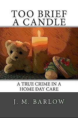 Too Brief A Candle: A True Crime In A Home Day Care-..