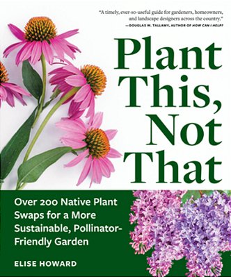Plant This, Not That: Over 200 Native Plant Swaps For A More Sustainable, Pollinator-Friendly Garden-..