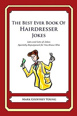 The Best Ever Book Of Hairdresser Jokes: Lots And Lots Of Jokes Specially Repurposed For You-Know-who-..