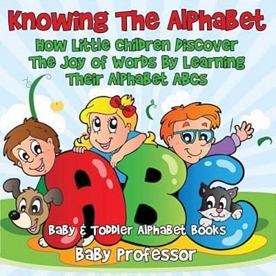 Knowing The Alphabet. How Little Children Discover The Joy Of Words By Learning Their Alphabet Abcs. - Baby & Toddler Alphabet Books-..