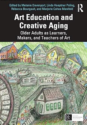 Art Education And Creative Aging: Older Adults As Learners, Makers, And Teachers Of Art-..