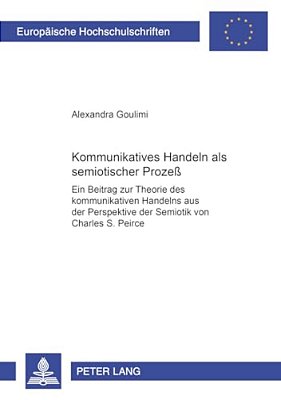 Kommunikatives Handeln Als Semiotischer Prozeß: Ein Beitrag Zur Theorie Des Kommunikativen Handelns Aus Der Perspektive Der Semiotik Von Charles S. PE-..