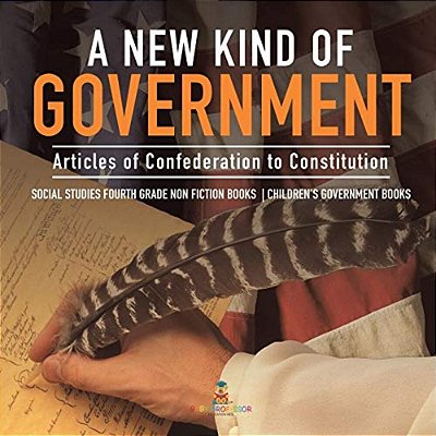 A New Kind Of Government Articles Of Confederation To Constitution Social Studies Fourth Grade Non Fiction Books Children's Government Books-..