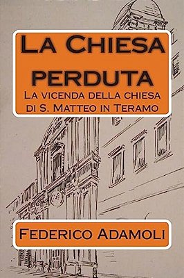 La Chiesa Perduta: La Vicenda Della Chiesa Di S. Matteo In Teramo-..