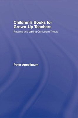 Children's Books For Grown-Up Teachers: Reading And Writing Curriculum Theory-..