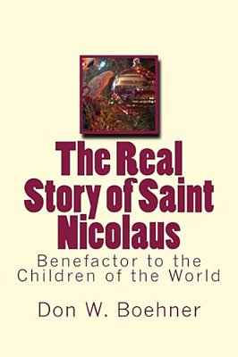 The Real Story Of Saint Nicolaus: Benefactor To The Children Of The World-..