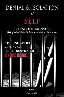 Denial And Isolation Of Self Feeding The Monster: Fixing What's Not Broken In American Education Book 4-..