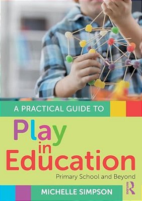 A Practical Guide To Play In Education: Primary School And Beyond-..