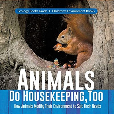 Animals Do Housekeeping, Too How Animals Modify Their Environment To Suit Their Needs Ecology Books Grade 3 Children's Environment Books-..