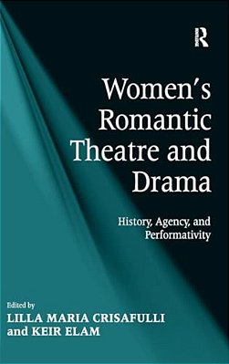 Women's Romantic Theatre And Drama: History, Agency, And Performativity-..