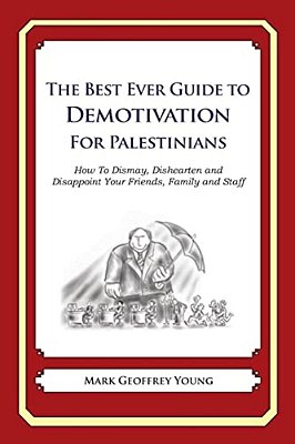 The Best Ever Guide To Demotivation For Palestinians: How To Dismay, Dishearten And Disappoint Your Friends, Family And Staff-..