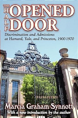 The Half-Opened Door: Discrimination And Admissions At Harvard, Yale, And Princeton, 1900-1970-..