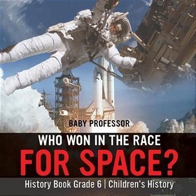 Who Won In The Race For Space? History Book Grade 6 Children's History-..