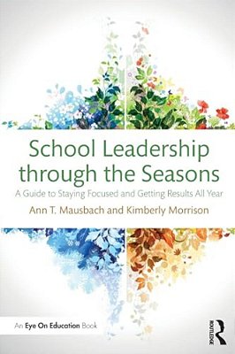School Leadership Through The Seasons: A Guide To Staying Focused And Getting Results All Year-..