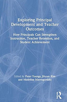 Exploring Principal Development And Teacher Outcomes: How Principals Can Strengthen Instruction, Teacher Retention, And Student Achievement-..