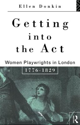 Getting Into The Act: Women Playwrights In London 1776-1829-..