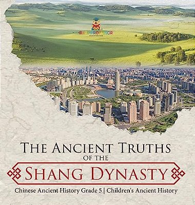 The Ancient Truths Of The Shang Dynasty Chinese Ancient History Grade 5 Children's Ancient History-..