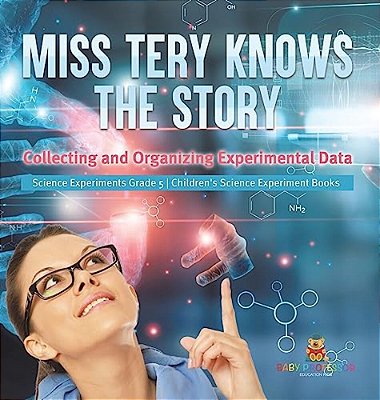 Miss Tery Knows The Story: Collecting And Organizing Experimental Data Science Experiments Grade 5 Children's Science Experiment Books-..